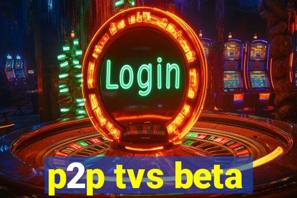 p2p tvs beta